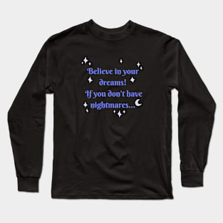 Believe in your dreams! If you don't have nightmares Long Sleeve T-Shirt